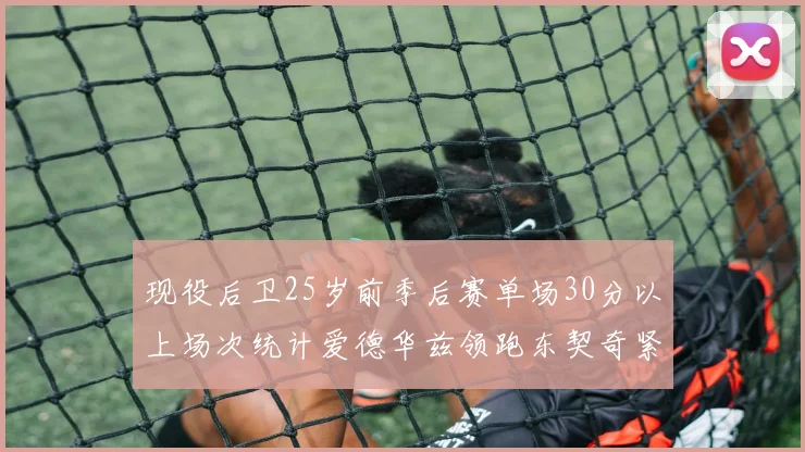 现役后卫25岁前季后赛单场30分以上场次统计爱德华兹领跑东契奇紧随其后