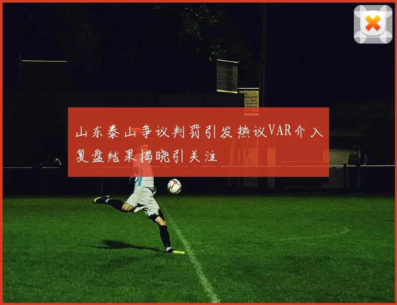 山东泰山争议判罚引发热议VAR介入复盘结果揭晓引关注