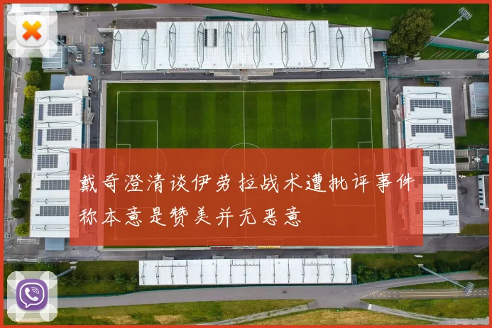 戴奇澄清谈伊劳拉战术遭批评事件称本意是赞美并无恶意